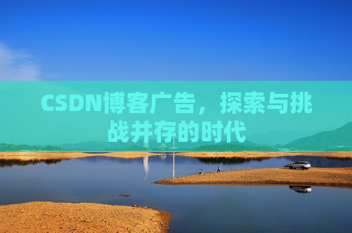 CSDN博客广告，探索与挑战并存的时代